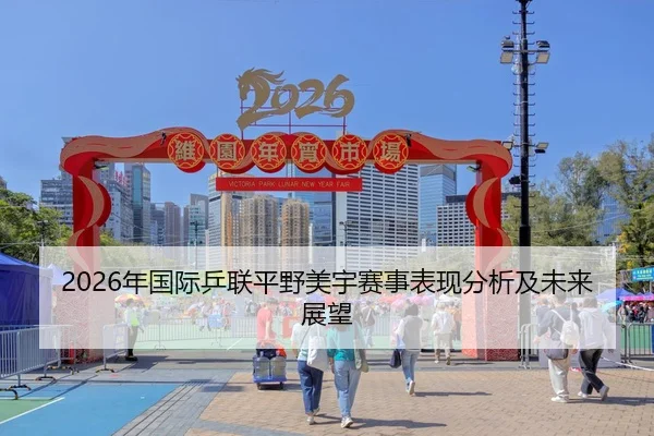 2026年国际乒联平野美宇赛事表现分析及未来展望