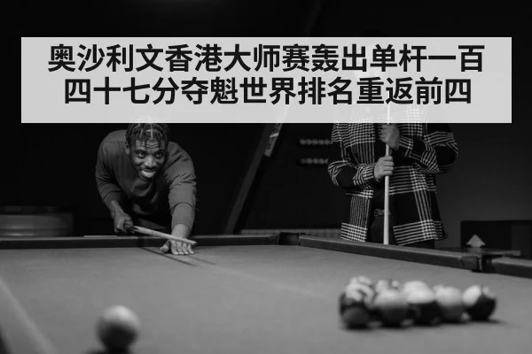 奥沙利文香港大师赛轰出单杆一百四十七分夺魁世界排名重返前四