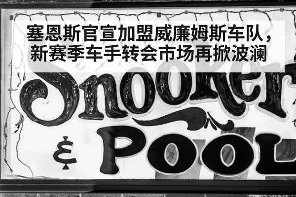 塞恩斯官宣加盟威廉姆斯车队，新赛季车手转会市场再掀波澜